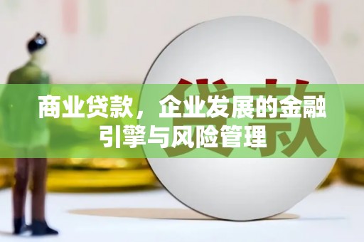 崇明商业贷款，企业发展的金融引擎与风险管理