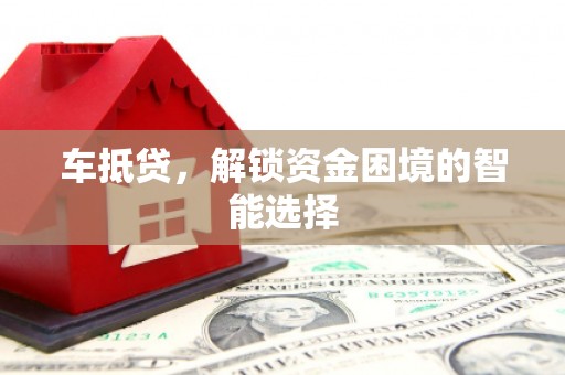 集美车抵贷，解锁资金困境的智能选择