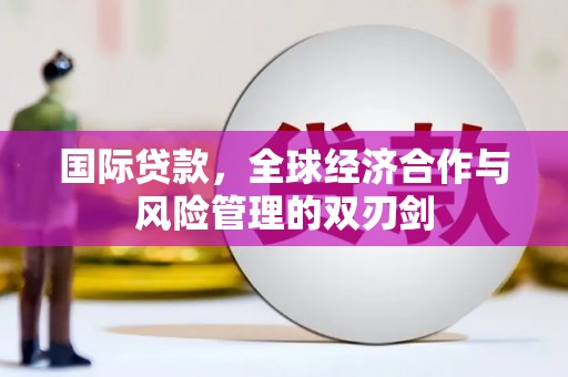 绥江国际贷款，全球经济合作与风险管理的双刃剑