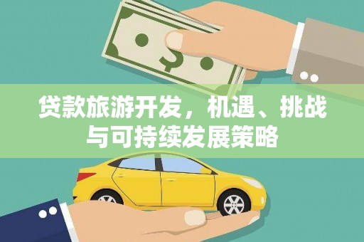 本溪贷款旅游开发，机遇、挑战与可持续发展策略
