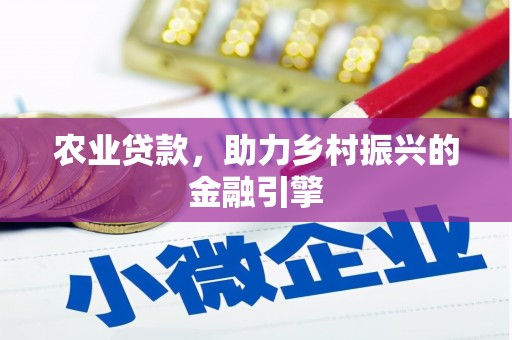玛曲农业贷款，助力乡村振兴的金融引擎