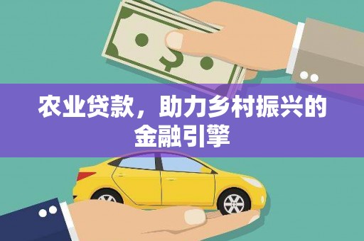 汇川农业贷款，助力乡村振兴的金融引擎