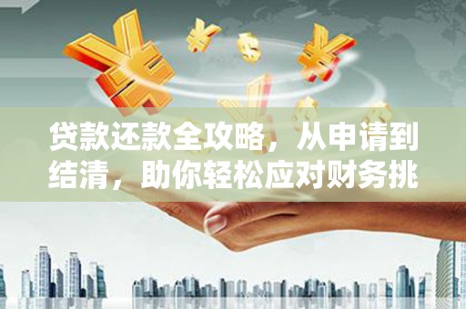 贡寮贷款还款全攻略，从申请到结清，助你轻松应对财务挑战