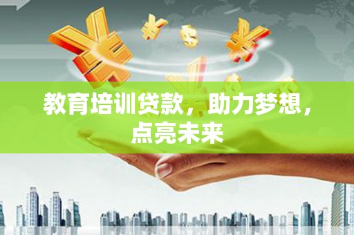 浮梁教育培训贷款，助力梦想，点亮未来