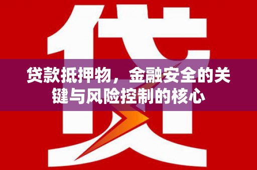 山海关贷款抵押物，金融安全的关键与风险控制的核心