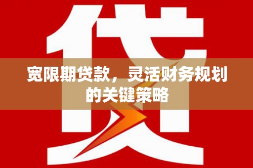 嘉禾宽限期贷款，灵活财务规划的关键策略