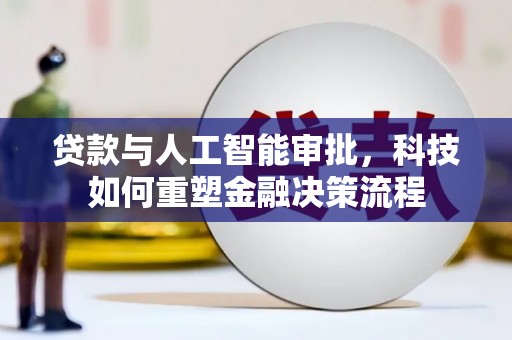 三穗贷款与人工智能审批，科技如何重塑金融决策流程