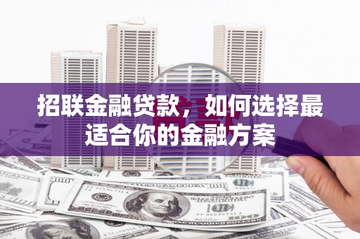 麦积招联金融贷款，如何选择最适合你的金融方案