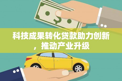阆中科技成果转化贷款助力创新，推动产业升级