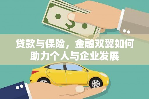 新河贷款与保险，金融双翼如何助力个人与企业发展