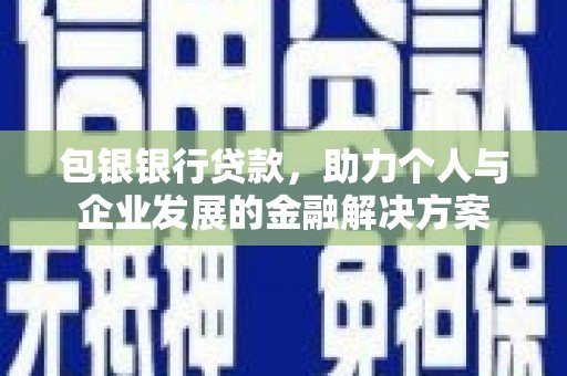 洮北包银银行贷款，助力个人与企业发展的金融解决方案