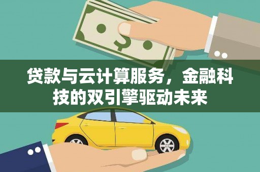 山南贷款与云计算服务，金融科技的双引擎驱动未来