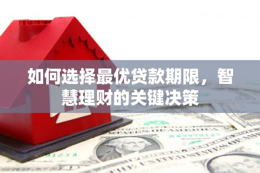 唐县如何选择最优贷款期限，智慧理财的关键决策