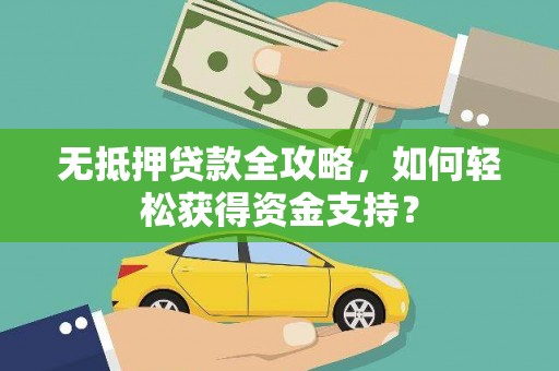雁塔无抵押贷款全攻略，如何轻松获得资金支持？