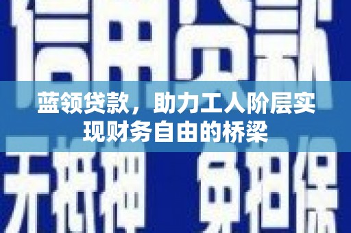 淄博蓝领贷款，助力工人阶层实现财务自由的桥梁