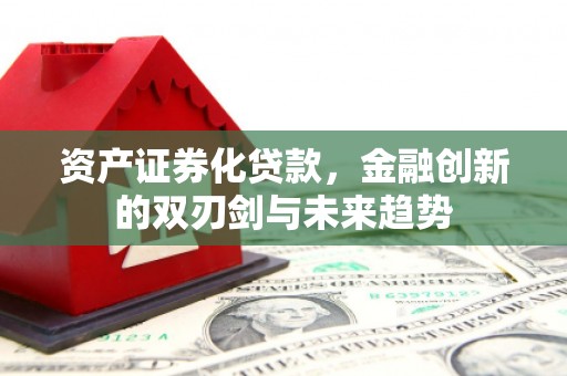 达拉特旗资产证券化贷款，金融创新的双刃剑与未来趋势