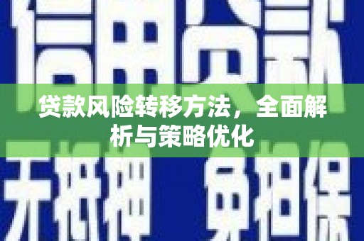 平阴贷款风险转移方法，全面解析与策略优化