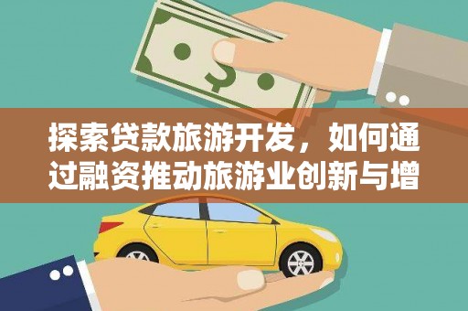 涞水探索贷款旅游开发，如何通过融资推动旅游业创新与增长