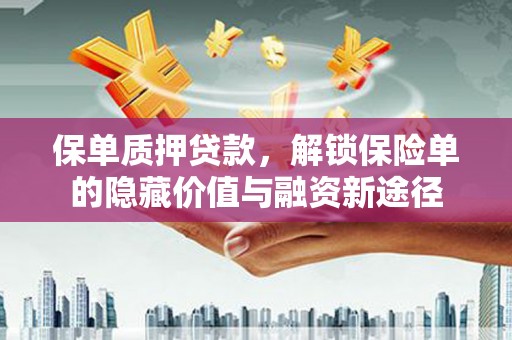小港保单质押贷款，解锁保险单的隐藏价值与融资新途径