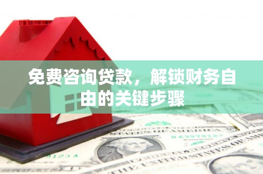 太和免费咨询贷款，解锁财务自由的关键步骤