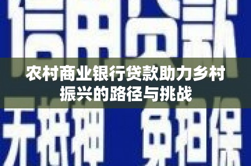 木兰农村商业银行贷款助力乡村振兴的路径与挑战