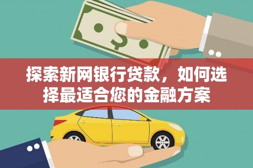扎赉特旗探索新网银行贷款，如何选择最适合您的金融方案