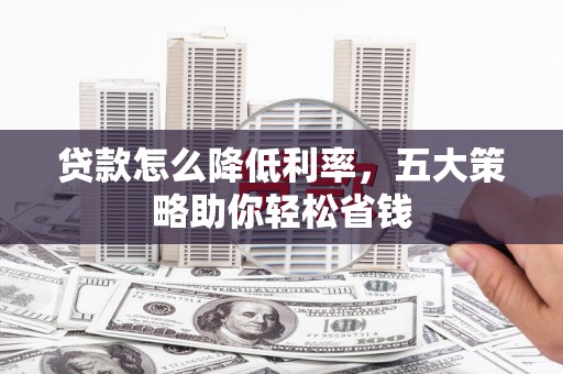 全南贷款怎么降低利率，五大策略助你轻松省钱