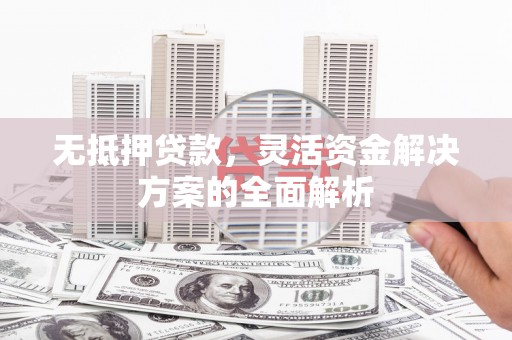 宜良无抵押贷款，灵活资金解决方案的全面解析