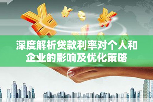 南岳深度解析贷款利率对个人和企业的影响及优化策略