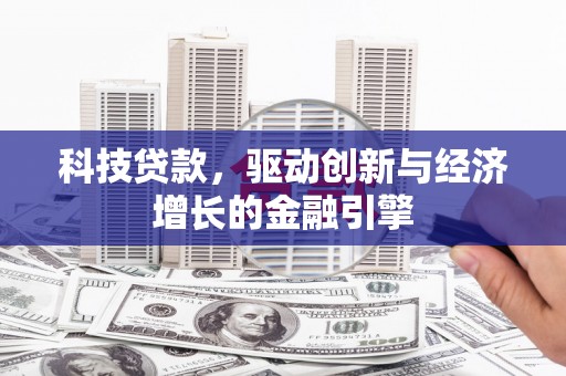 沧源科技贷款，驱动创新与经济增长的金融引擎
