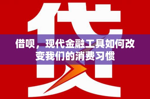 平度借呗，现代金融工具如何改变我们的消费习惯