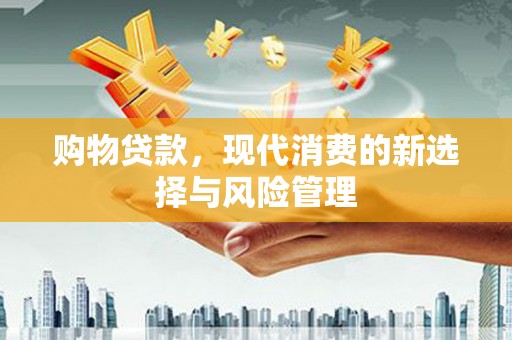 开阳购物贷款，现代消费的新选择与风险管理