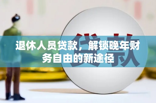 昆都仑退休人员贷款，解锁晚年财务自由的新途径