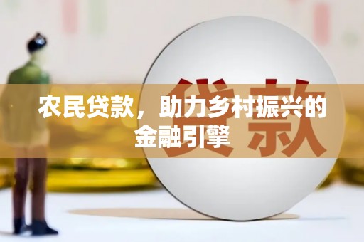 盐津农民贷款，助力乡村振兴的金融引擎