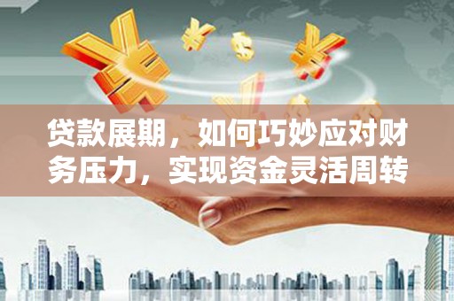 雄安新区贷款展期，如何巧妙应对财务压力，实现资金灵活周转
