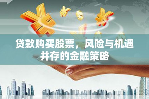 芒市贷款购买股票，风险与机遇并存的金融策略