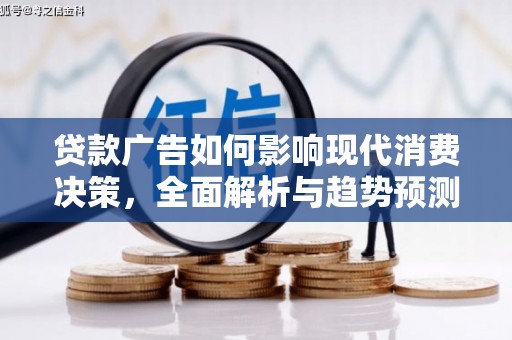 屏南贷款广告如何影响现代消费决策，全面解析与趋势预测