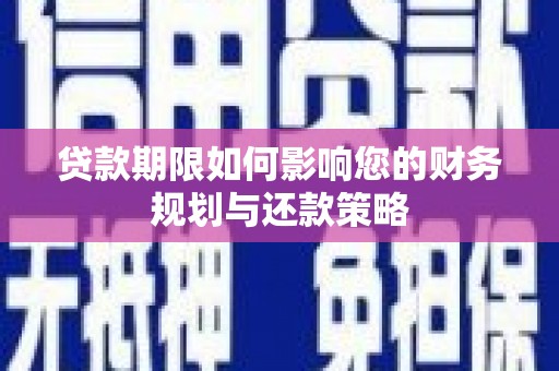 荣昌贷款期限如何影响您的财务规划与还款策略