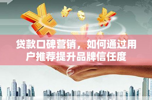 恒春贷款口碑营销，如何通过用户推荐提升品牌信任度