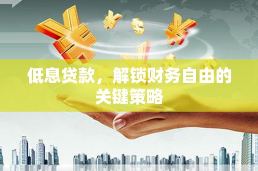文登低息贷款，解锁财务自由的关键策略