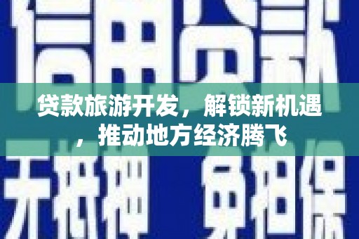 巍山贷款旅游开发，解锁新机遇，推动地方经济腾飞