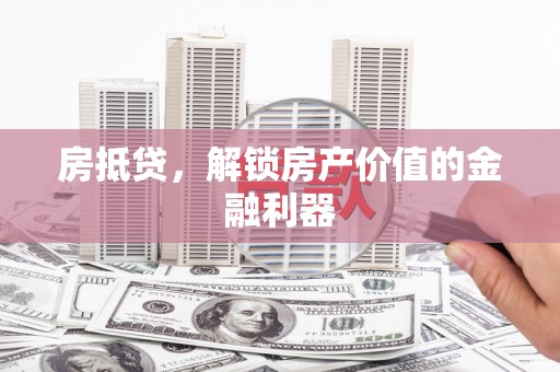 顺庆房抵贷，解锁房产价值的金融利器