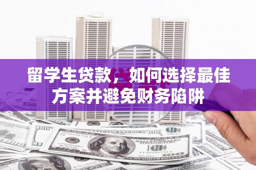 云浮留学生贷款，如何选择最佳方案并避免财务陷阱