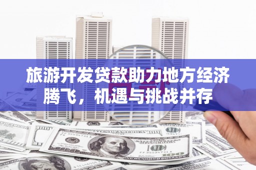 始兴旅游开发贷款助力地方经济腾飞，机遇与挑战并存