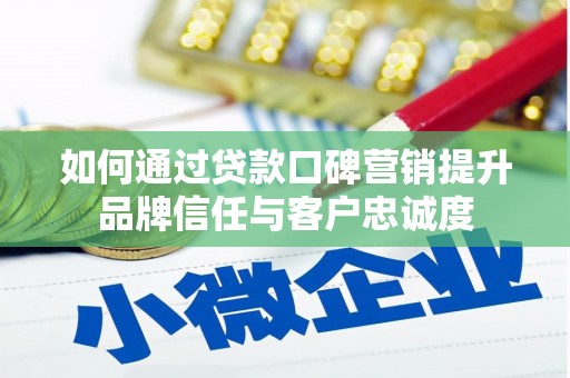 锡林浩特如何通过贷款口碑营销提升品牌信任与客户忠诚度