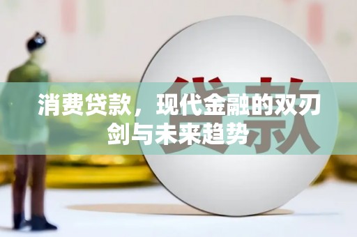 平泉消费贷款，现代金融的双刃剑与未来趋势