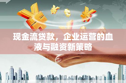 白河现金流贷款，企业运营的血液与融资新策略