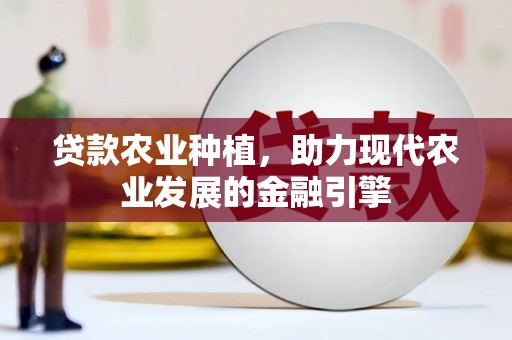 荔浦贷款农业种植，助力现代农业发展的金融引擎