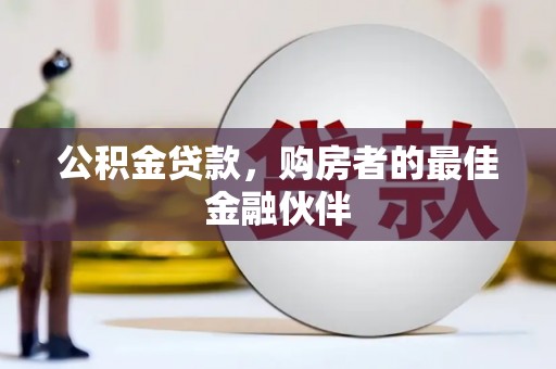 乐亭公积金贷款，购房者的最佳金融伙伴