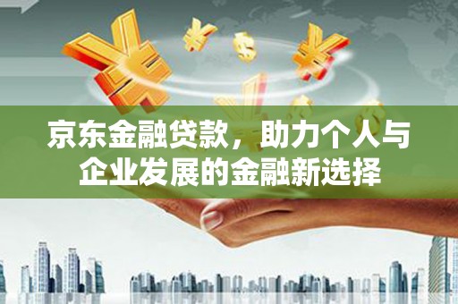 宁城京东金融贷款，助力个人与企业发展的金融新选择
